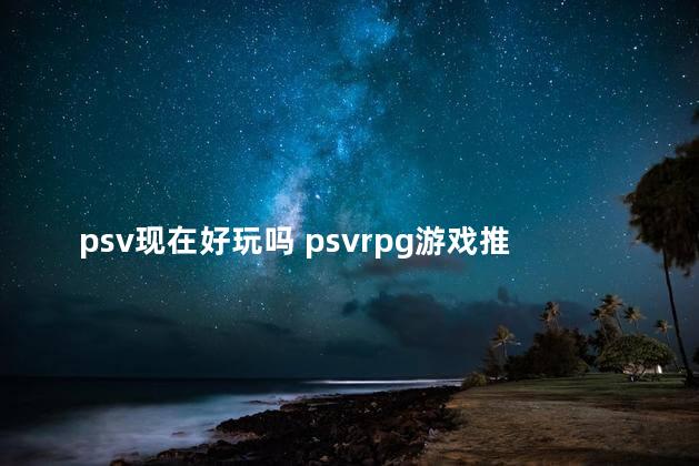 psv现在好玩吗 psvrpg游戏推荐